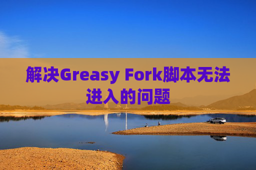 解决Greasy Fork脚本无法进入的问题