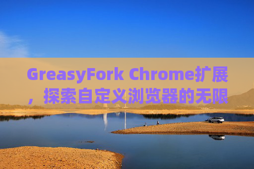 GreasyFork Chrome扩展，探索自定义浏览器的无限可能